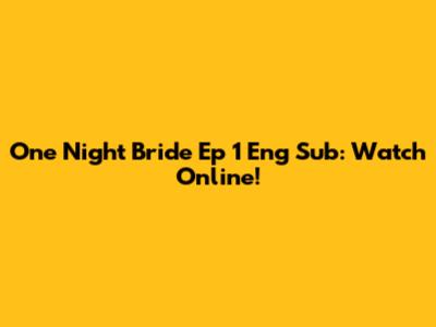 One Night Bride Ep 1 Eng Sub: Watch Online!