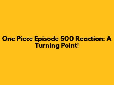 One Piece Episode 500 Reaction: A Turning Point!