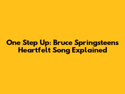 One Step Up: Bruce Springsteen's Heartfelt Song Explained