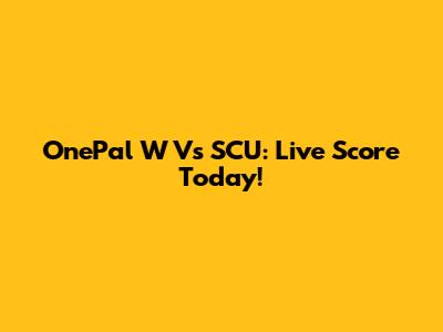 OnePal W Vs SCU: Live Score Today!