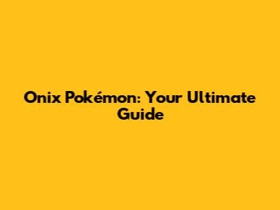 Onix Pokémon: Your Ultimate Guide
