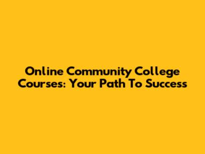 Online Community College Courses: Your Path To Success