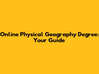 Online Physical Geography Degree: Your Guide