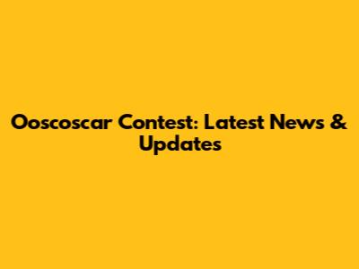 Ooscoscar Contest: Latest News & Updates