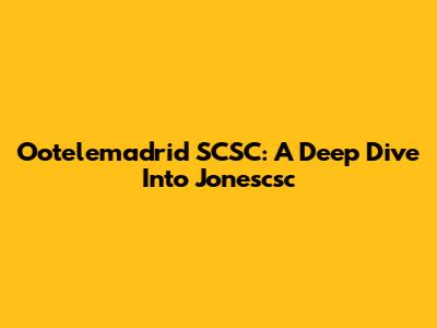 Ootelemadrid SCSC: A Deep Dive Into Jonescsc
