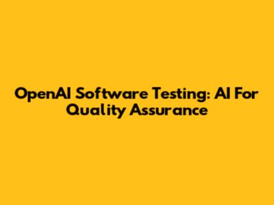 OpenAI Software Testing: AI For Quality Assurance