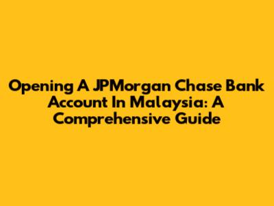 Opening A JPMorgan Chase Bank Account In Malaysia: A Comprehensive Guide