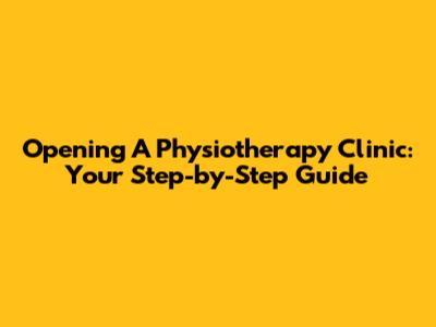Opening A Physiotherapy Clinic: Your Step-by-Step Guide