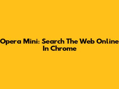 Opera Mini: Search The Web Online In Chrome