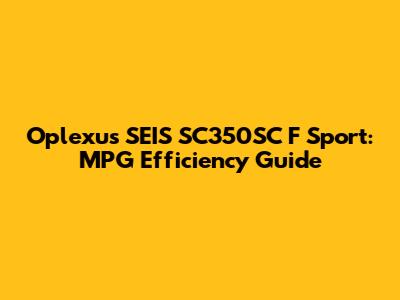 Oplexus SEIS SC350SC F Sport: MPG Efficiency Guide