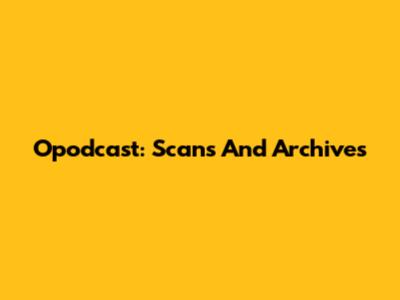 Opodcast: Scans And Archives
