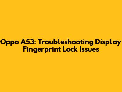 Oppo A53: Troubleshooting Display Fingerprint Lock Issues
