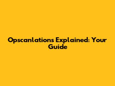 Opscanlations Explained: Your Guide