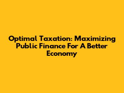 Optimal Taxation: Maximizing Public Finance For A Better Economy