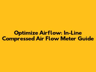 Optimize Airflow: In-Line Compressed Air Flow Meter Guide