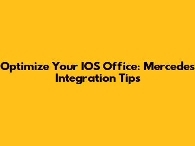 Optimize Your IOS Office: Mercedes Integration Tips