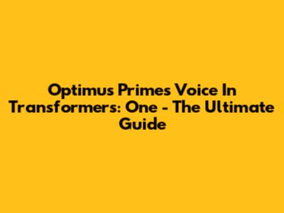 Optimus Prime's Voice In Transformers: One - The Ultimate Guide