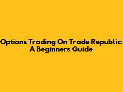 Options Trading On Trade Republic: A Beginner's Guide