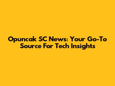Opuncak SC News: Your Go-To Source For Tech Insights