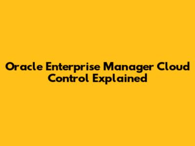 Oracle Enterprise Manager Cloud Control Explained