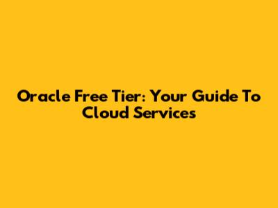 Oracle Free Tier: Your Guide To Cloud Services