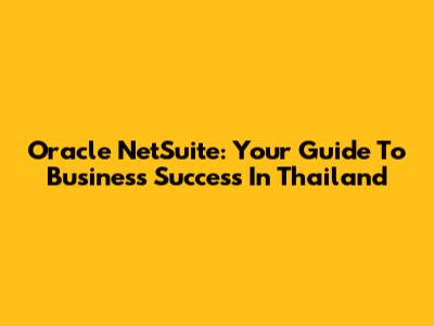 Oracle NetSuite: Your Guide To Business Success In Thailand