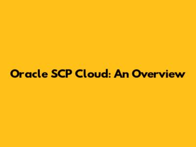 Oracle SCP Cloud: An Overview