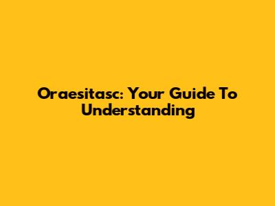 Oraesitasc: Your Guide To Understanding