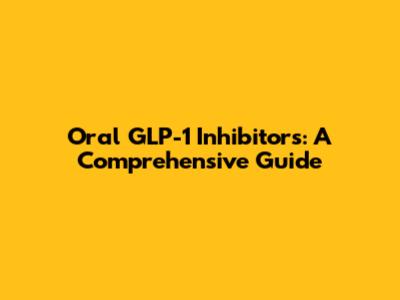 Oral GLP-1 Inhibitors: A Comprehensive Guide