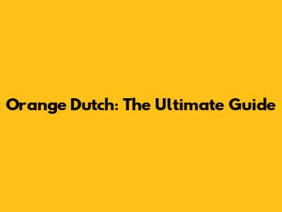 Orange Dutch: The Ultimate Guide