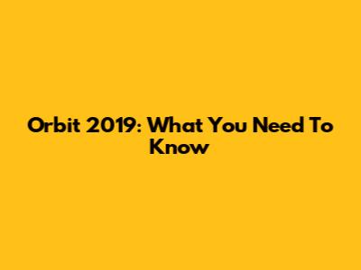 Orbit 2019: What You Need To Know