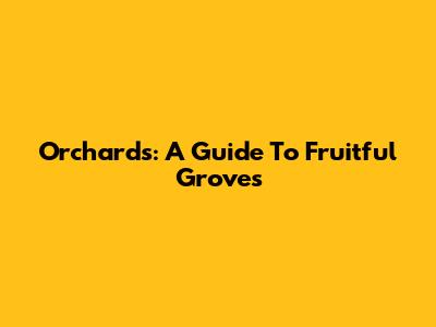 Orchards: A Guide To Fruitful Groves