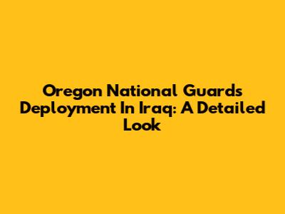 Oregon National Guard's Deployment In Iraq: A Detailed Look