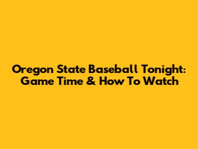 Oregon State Baseball Tonight: Game Time & How To Watch