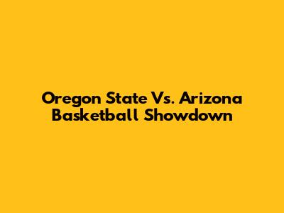 Oregon State Vs. Arizona Basketball Showdown