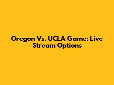 Oregon Vs. UCLA Game: Live Stream Options