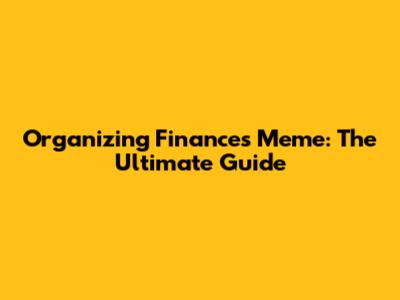 Organizing Finances Meme: The Ultimate Guide