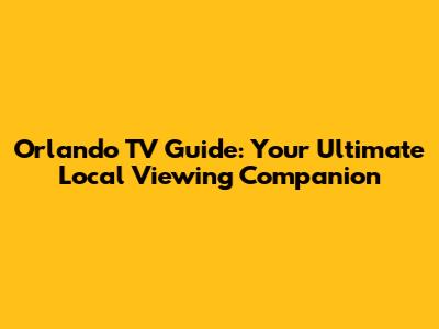 Orlando TV Guide: Your Ultimate Local Viewing Companion
