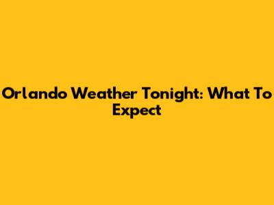Orlando Weather Tonight: What To Expect