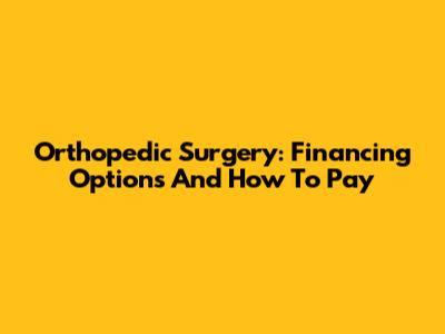 Orthopedic Surgery: Financing Options And How To Pay