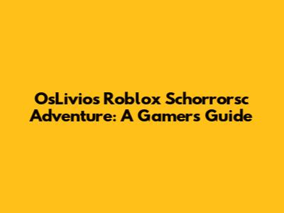 OsLivio's Roblox Schorrorsc Adventure: A Gamer's Guide