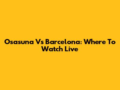 Osasuna Vs Barcelona: Where To Watch Live