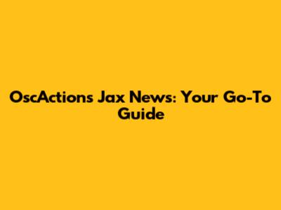 OscActions Jax News: Your Go-To Guide