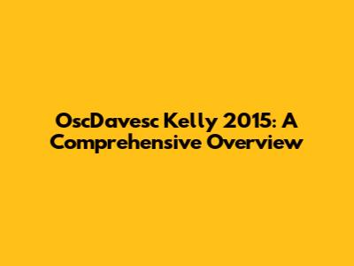 OscDavesc Kelly 2015: A Comprehensive Overview