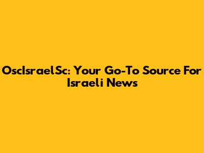 OscIsraelSc: Your Go-To Source For Israeli News