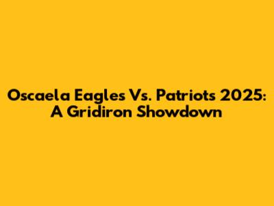 Oscaela Eagles Vs. Patriots 2025: A Gridiron Showdown