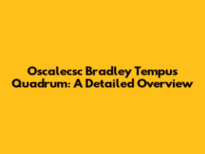 Oscalecsc Bradley Tempus Quadrum: A Detailed Overview