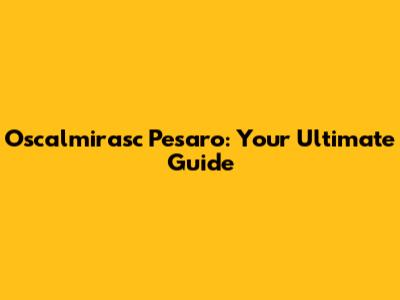 Oscalmirasc Pesaro: Your Ultimate Guide