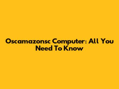 Oscamazonsc Computer: All You Need To Know