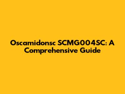 Oscamidonsc SCMG004SC: A Comprehensive Guide